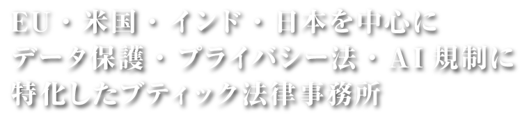 EU・米国・インド・日本を中心にデータ保護・プライバシー法・AI規制に特化したブティック法律事務所